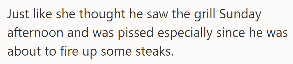 He was furious Sunday when he found the grill dirty before cooking steaks as planned.