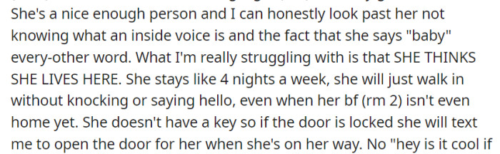 Despite some quirks, the real challenge is her frequent, unannounced presence and assumption of residency, even texting for entry when she lacks a key.