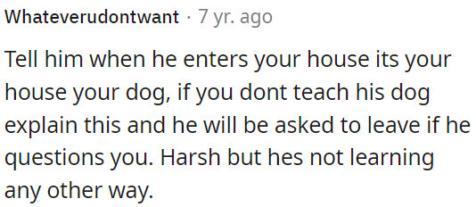 When someone comes to her house, she should make it clear that it's her house and her rules, especially regarding her dog.