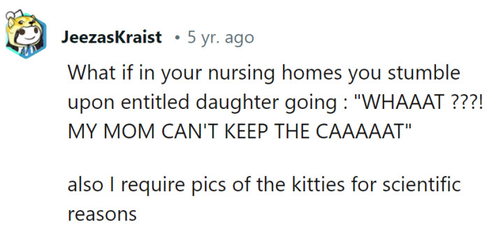 If an entitled daughter demands her mom keeps the cat at a nursing home, it would be a meow-sive surprise. As for scientific purposes, cat pics are en route to boost 