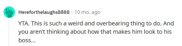 It's overbearing and leaves a bad impression on their child's boss.