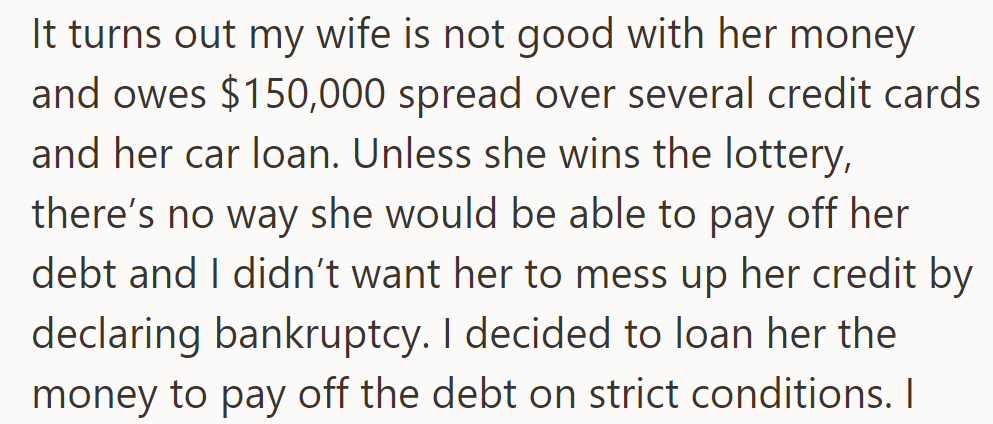 OP discovered their wife's $150,000 debt and loaned her money with strict conditions to prevent bankruptcy.