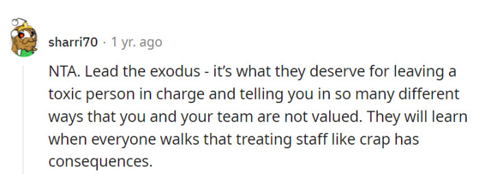 Lead the exodus; they'll learn that treating staff poorly has consequences.
