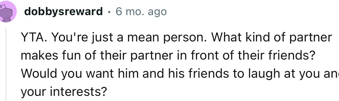 “YTA. You're just a mean person. What kind of partner makes fun of their partner in front of their friends?”