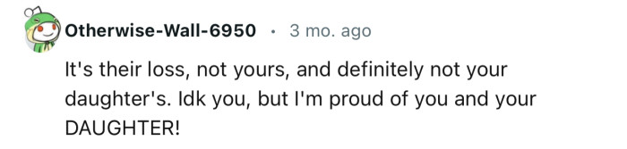 “It's their loss, not yours, and definitely not your daughter's.”