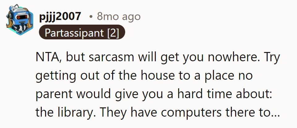 NTA, but save the sarcasm. Head to the library – parent-approved browsing awaits.