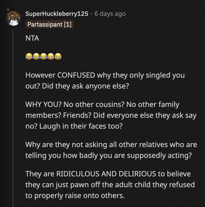 Of all the concerned family members they seem to have, why ask OP of all people? There appear to be enough aunts, uncles, and cousins to call OP an a**hole. Why can't they ask them?