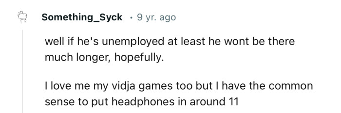 “Well, if he's unemployed, at least he won't be there much longer, hopefully.”