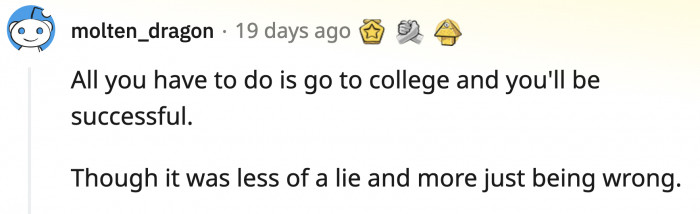 4. There's nothing wrong with going to college but making it the sole reason for you to make or break in life, now that's wrong