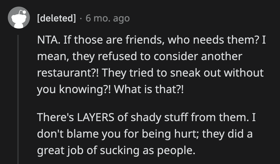 There is only one explanation. Those people aren't OP's friends.