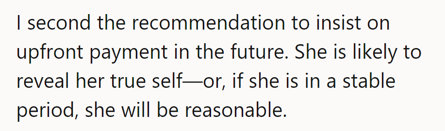 Insist on upfront payment. It's the litmus test for character or stability.