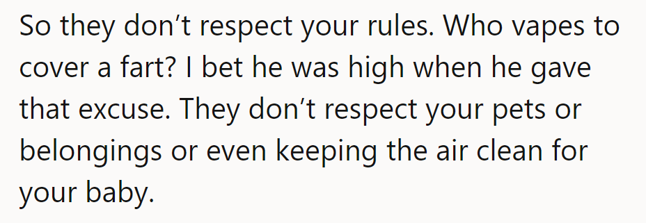 They don’t respect rules, pets, or belongings. Vaping to mask a fart? Definitely high!