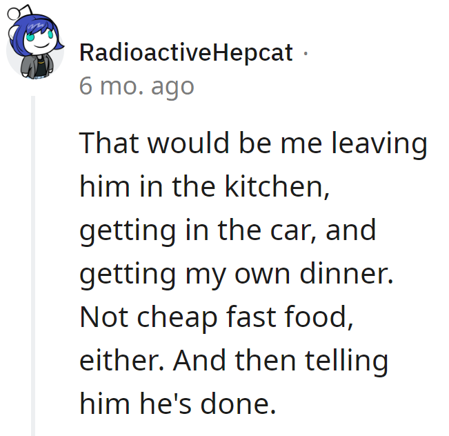 Leaving him in the kitchen? More like driving straight to a five-star restaurant.