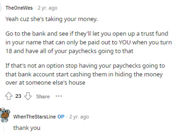 Many people believe that she's taking OP's money, and we have to agree because, honestly, why else would she not want to give OP access to his own bank account when he's the one making money to deposit into it?