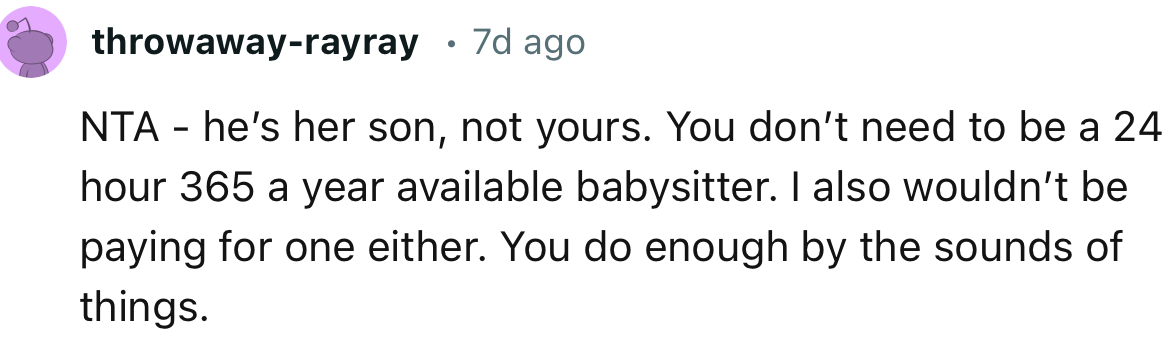 “NTA - he’s her son, not yours. You don’t need to be a 24-hour, 365-day-a-year available babysitter.”