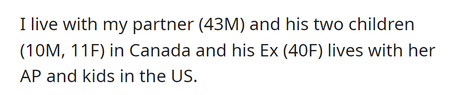 Man (43) in Canada lives with his partner and his kids (10M, 11F). Ex-wife (40) in the US with a new partner and their children.