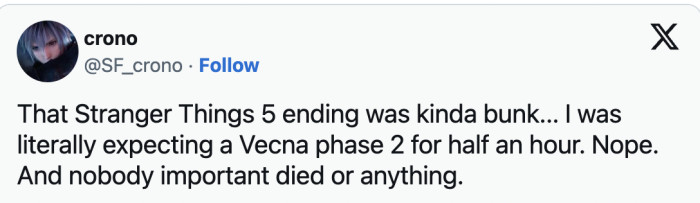 Another added, “That Stranger Things 5 ending was kinda bunk... I was literally expecting a Vecna phase 2 for half an hour. Nope. And nobody important died or anything.”
