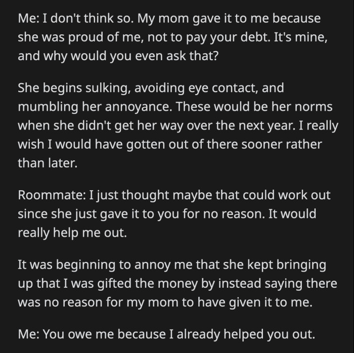OP said that the money wasn't intended for that at all. It was a gift from her parents for her to use. Her roommate sulked that OP wouldn't agree to her one-sided debt-forgiveness scheme.