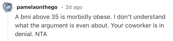 “A bmi above 35 is morbidly obese. I don’t understand what the argument is even about.”