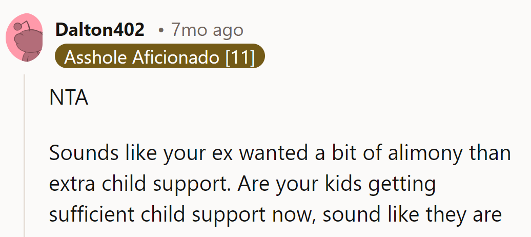 Looks like she's fishing for alimony, not child support. Are the kids getting what they need? Sounds like it!