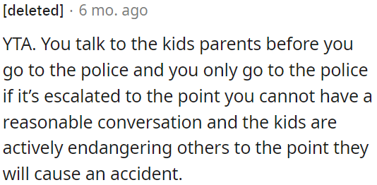 Involving the police only if the situation becomes so severe that a reasonable conversation is impossible and the kids are putting others at risk of an accident.
