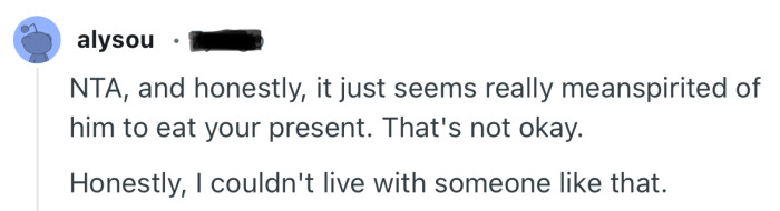 “NTA, and honestly, it just seems really meanspirited of him to eat your present.”