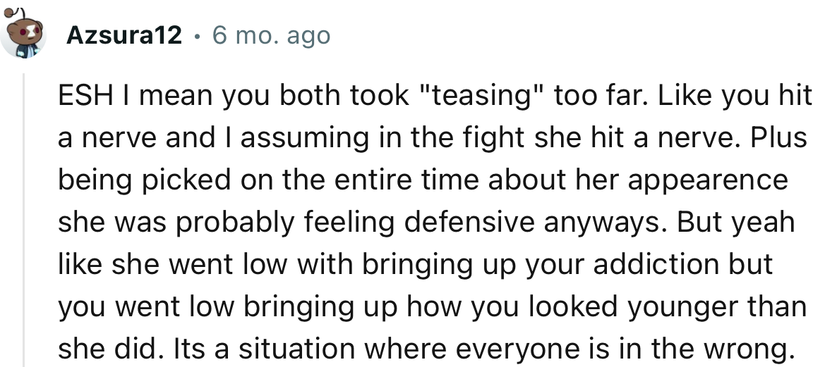 “ESH…She went low by bringing up your addiction, but you went low by bringing up how you looked younger than she did.”
