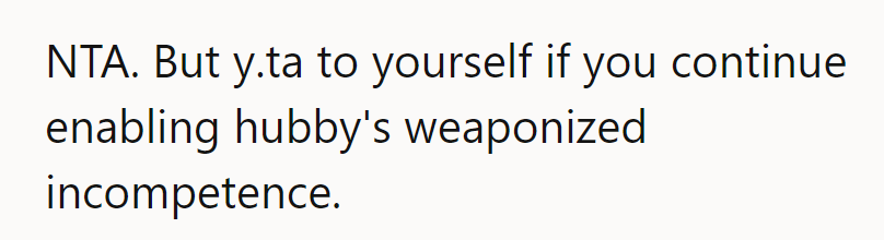 But if she keeps letting hubby's weaponized incompetence slide, she's the real victim here!