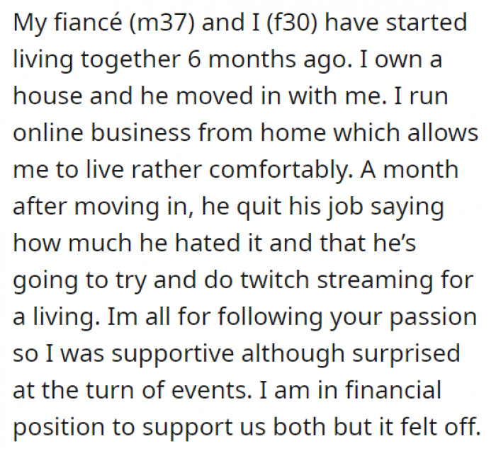 She and her fiancé have been living together for 6 months—with the man deciding to ditch his job just a month after moving in because he wanted to try having a Twitch streaming career. This is where the whole deal about being a supportive partner enters the picture—but yes, like all of us, OP found something rather odd about that.