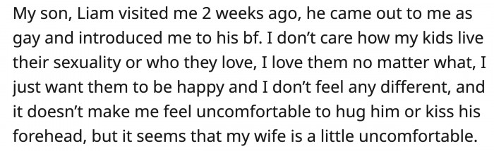 One of OP's kids came out as gay one time, and it doesn't make him love his son less, but his wife seems to be wary of seeing them show affection