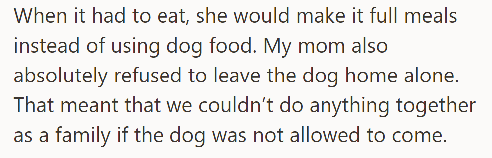 Her mom gave the dog full meals and refused to leave it alone, disrupting family activities.