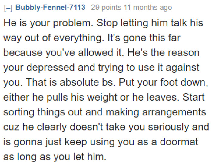 Unfortunately, the reality of the situation is that this man is taking advantage of the OP because she allows him to do so.