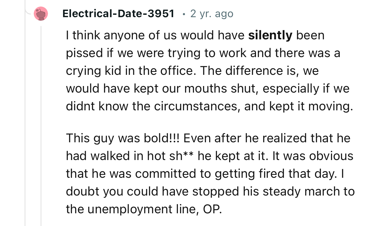 A lot of people won’t appreciate a kid screaming in the office during work hours, but the way you handle it is key