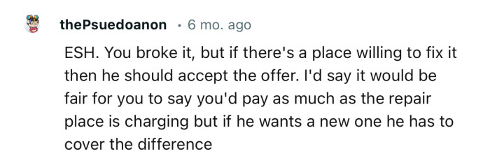 “ESH. You broke it, but if there's a place willing to fix it, then he should accept the offer.”