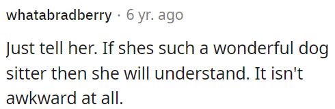 If she's a great dog sitter, she'll understand.