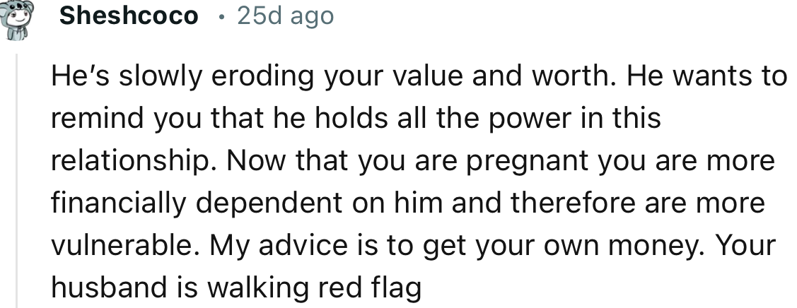 “He’s slowly eroding your value and worth. He wants to remind you that he holds all the power in this relationship.”