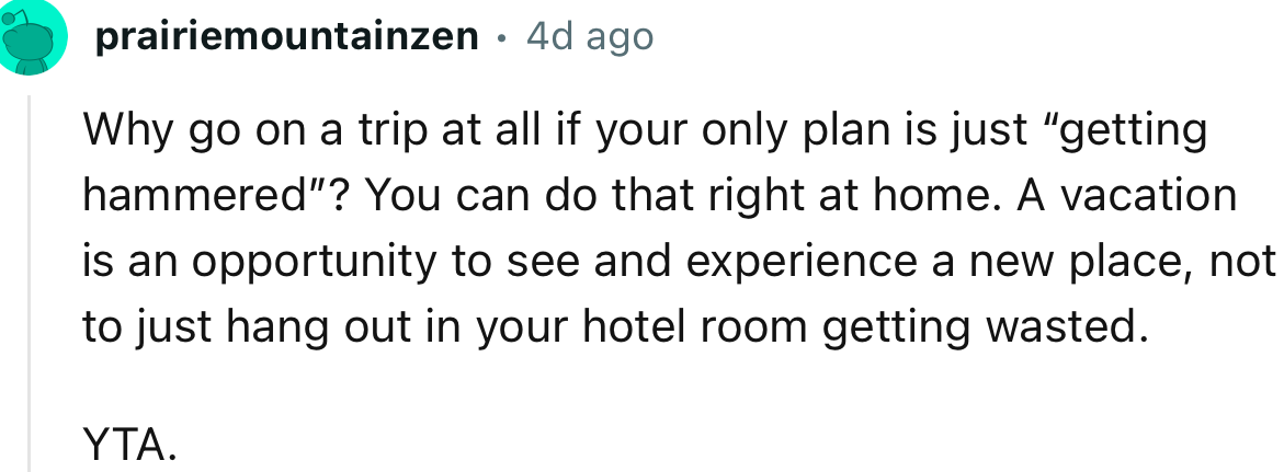 “Why go on a trip at all if your only plan is just ‘getting hammered?’ You can do that right at home.”