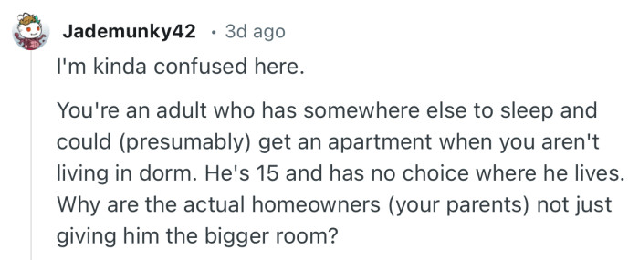 “You're an adult who has somewhere else to sleep and could (presumably) get an apartment when you aren't living in dorm.”