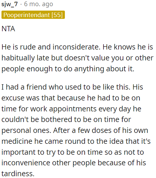 He is consistently late, showing a lack of consideration for others.