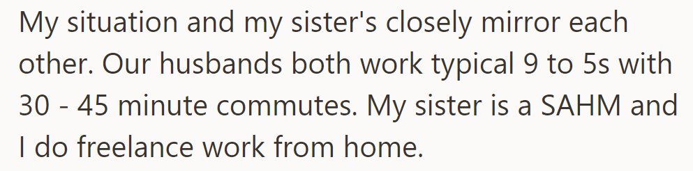 OP and their sister's lives are parallel: their husbands work 9 to 5 with commutes; one is a stay-at-home mom, while the other freelances from home.