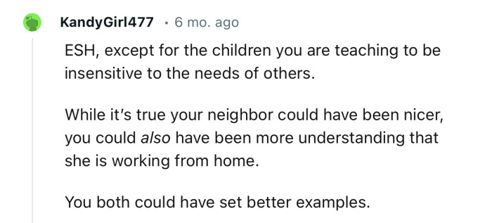 “While it’s true your neighbor could have been nicer, you could also have been more understanding that she is working from home.”