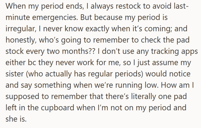 Because her period is unpredictable, she restocks every couple of months and expects her sister to mention when things run out — but she never does.