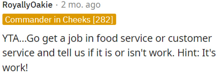 OP should try working in food or customer service and see if it's not hard work.