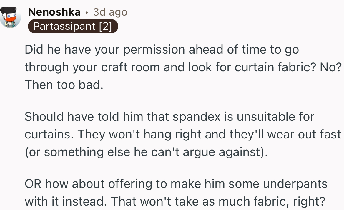 “Should have told him that spandex is unsuitable for curtains.”