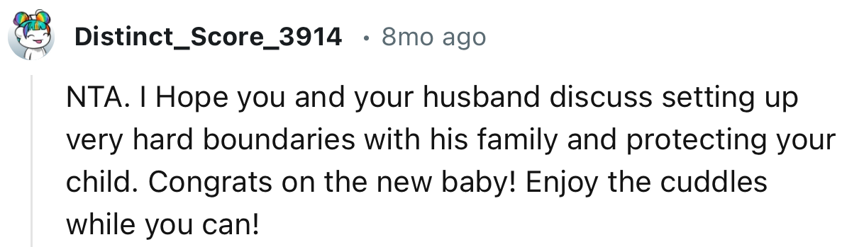 “NTA. I hope you and your husband discuss setting up very firm boundaries with his family.”