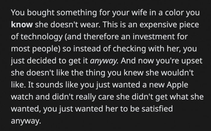 As for the watch, the commenter felt that OP just wanted a watch and that his wife's preferences were an afterthought. OP went ahead anyway and got the watch, knowing that she probably wouldn't like it.