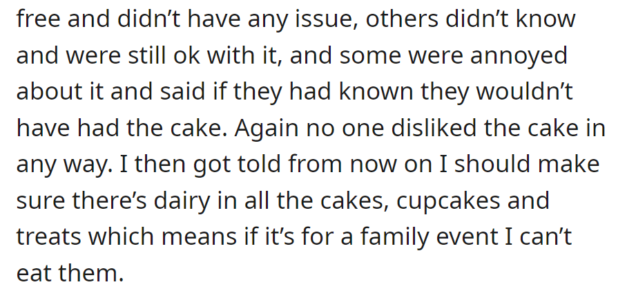Mixed reactions to dairy-free cakes; some are fine, while others are annoyed. Told to use dairy in the future, can't eat at family events.