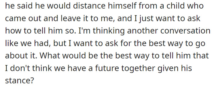 Considering a lack of future due to his stance on a child coming out, she seeks advice on the best way to convey this during another conversation.