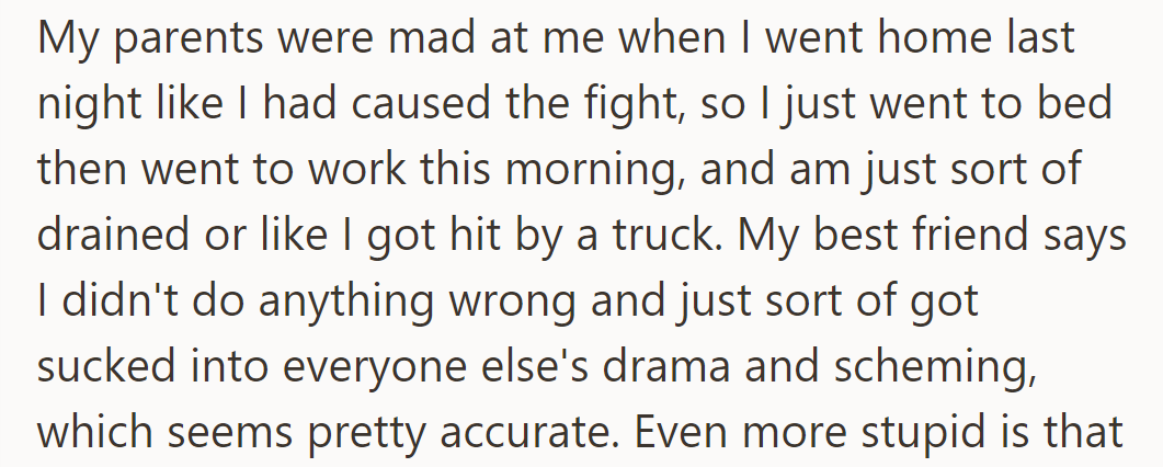 OP is drained after parents' anger post-fight. Best friend reassures her that there is no wrongdoing, just caught in family drama.