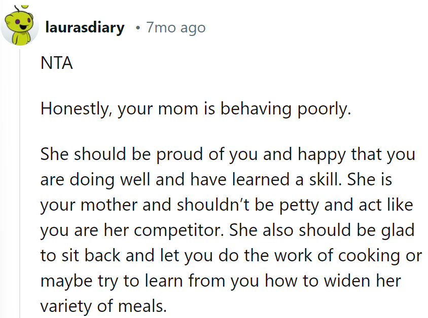 Seems like Mom's got a case of culinary envy! Keep sizzling, OP.